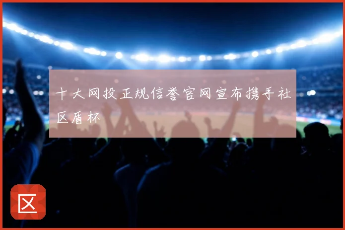 十大网投正规信誉官网宣布携手社区盾杯