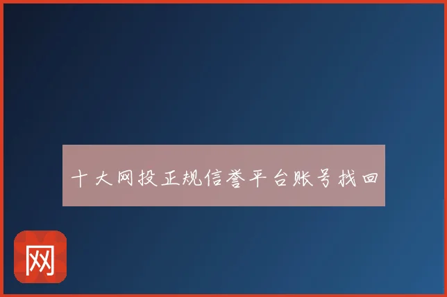 十大网投正规信誉平台账号找回