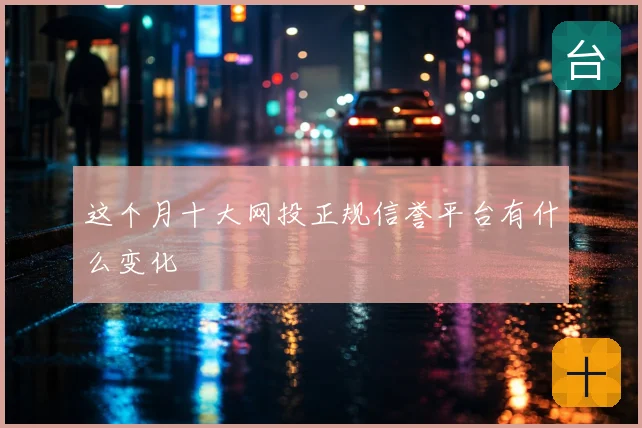这个月十大网投正规信誉平台有什么变化