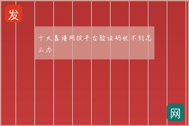 十大靠谱网投平台验证码收不到怎么办